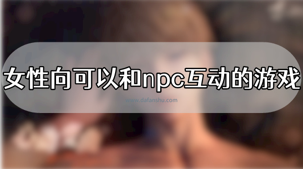 女性向可以和npc互动的游戏